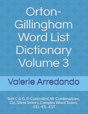 Orton-Gillingham Word List Dictionary Volume 3: Soft C & G, R-Controlled, W-Combinations, Cle, Silent letters, Complex Word Teams, -ED, -ES, -EST - Arredondo, Valerie