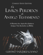 OS Livros Perdidos Do Antigo Testamento: A Hist?ria DOS Ap?crifos Judaicos Antigos N?o Inclu?dos Na B?blia