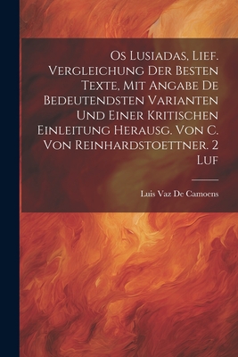 OS Lusiadas, Lief. Vergleichung Der Besten Texte, Mit Angabe de Bedeutendsten Varianten Und Einer Kritischen Einleitung Herausg. Von C. Von Reinhardstoettner. 2 Luf - De Camoens, Luis Vaz