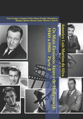 OS Mais Famosos Atores de Hollywood: 1940 a 1960 - Parte 2: Gary Cooper, Gregory Peck, Henry Fonda, Humphrey Borgart, James Stewart, John Wayne E Outros - Da Silva, Americo Luis Martins