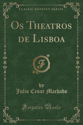 OS Theatros de Lisboa (Classic Reprint) - Machado, Julio Cesar