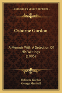 Osborne Gordon: A Memoir With A Selection Of His Writings (1885)