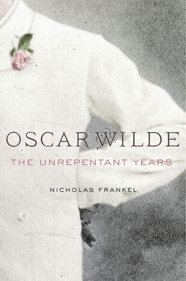 Oscar Wilde: The Unrepentant Years - Frankel, Nicholas