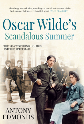 Oscar Wilde's Scandalous Summer: The 1894 Worthing Holiday and the Aftermath - Edmonds, Antony