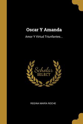 Oscar y Amanda: Amor y Virtud Triunfantes... - Roche, Regina Maria