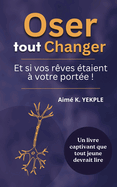 Oser tout Changer: Et si vos rves taient  votre porte !