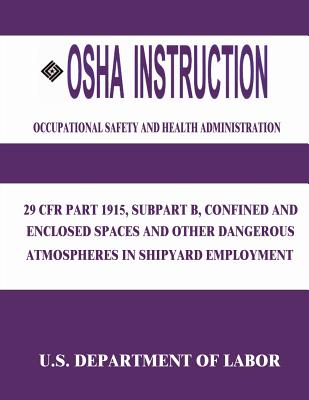 OSHA Instruction: 29 CFR Part 1915, Subpart B, Confined and Enclosed Spaces and Other Dangerous Atmospheres in Shipyard Employment - Administration, Occupational Safety and, and Labor, U S Department of