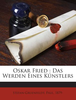 Oskar Fried: Das Werden Eines Kunstlers - 1879-, Stefan-Gruenfeldt Paul