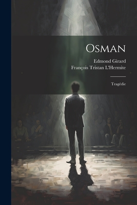 Osman: Trag?die - L'Hermite, Fran?ois Tristan, and Girard, Edmond