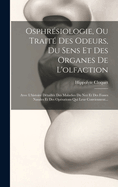 Osphresiologie, Ou Traite Des Odeurs, Du Sens Et Des Organes De L'olfaction: Avec L'histoire Detaillee Des Maladies Du Nez Et Des Fosses Nasales Et Des Operations Qui Leur Conviennent...