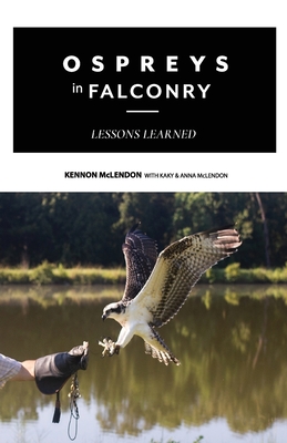 Ospreys in Falconry: Lessons Learned - McLendon, Kaky, and McLendon, Anna, and McLendon, Kennon