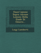 Osservazioni Sopra Alcune Lezioni Della Iliade Di Omero...