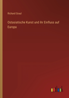Ostasiatische Kunst und ihr Einfluss auf Europa - Graul, Richard