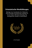 Ostasiatische Neubildungen: Beitr?ge Zum Verst?ndnis Der Politischen Und Kulturellen Entwicklungs-Vorg?nge Im Fernen Osten; Mit Einem Anhange, Die Sinologischen Studien in Deutschland (Classic Reprint)