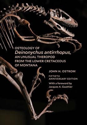 Osteology of Deinonychus Antirrhopus, an Unusual Theropod from the Lower Cretaceous of Montana: 50th Anniversary Edition - Ostrom, John H, and Gauthier, Jacques A (Foreword by)