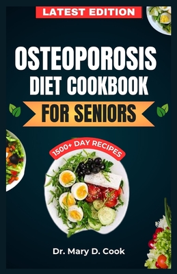 Osteoporosis Diet Cookbook for Seniors: The Ultimate Nutrition Guide with Calcium rich and nutrient-dense Recipes for Bone health - D Cook, Mary, Dr.