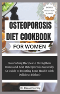 Osteoporosis Diet Cookbook for Women: Nourishing Recipes to Strengthen Bones and Beat Osteoporosis Naturally (A Guide to Boosting Bone Health with Delicious Dishes)