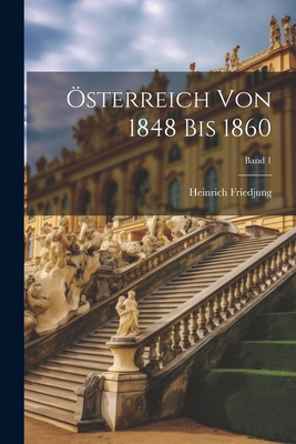 Osterreich Von 1848 Bis 1860; Band 1 - Friedjung, Heinrich 1851-1920