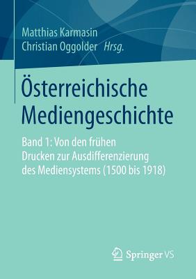 Osterreichische Mediengeschichte: Band 1: Von Den Fruhen Drucken Zur Ausdifferenzierung Des Mediensystems (1500 Bis 1918) - Karmasin, Matthias (Editor), and Oggolder, Christian (Editor)