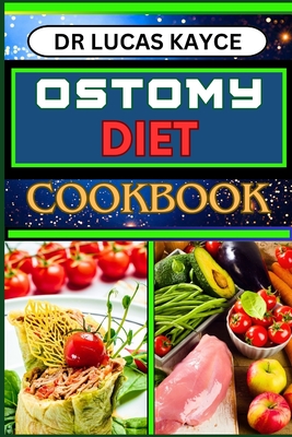 Ostomy Diet Cookbook: Delicious And Nutrient-Packed Friendly Recipes For Pretentious Nourishment And Vibrant Lifestyle - Kayce, Lucas, Dr.