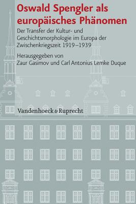 Oswald Spengler ALS Europaisches Phanomen: Der Transfer Der Kultur- Und Geschichtsmorphologie Im Europa Der Zwischenkriegszeit 1919-1939 - Gasimov, Zaur (Editor), and Lemke Duque, Carl Antonius (Editor)