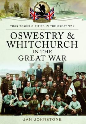 Oswestry and Whitchurch in the Great War - Johnstone, Janet