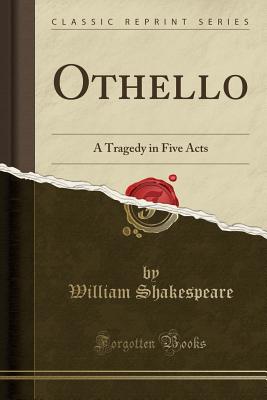Othello: A Tragedy in Five Acts (Classic Reprint) - Shakespeare, William