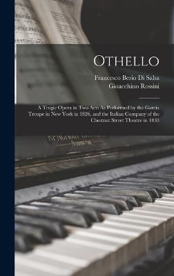 Othello: A Tragic Opera in Two Acts As Performed by the Garcia Troupe in New York in 1826, and the Italian Company of the Chestnut Street Theatre in 1833 - Rossini, Gioacchino, and Salsa, Francesco Berio Di