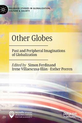 Other Globes: Past and Peripheral Imaginations of Globalization - Ferdinand, Simon (Editor), and Villaescusa-Illn, Irene (Editor), and Peeren, Esther (Editor)