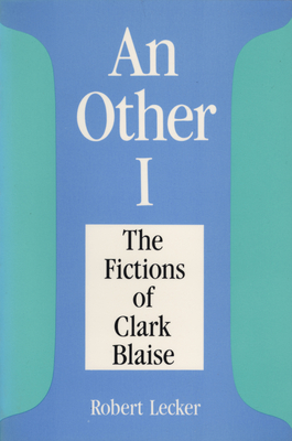 Other I: The Fictions of Clark Blaise - Lecker, Robert