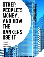 Other People's Money, And How The Bankers Use It