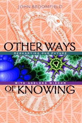 Other Ways of Knowing: Recharting Our Future with Ageless Wisdom - Broomfield, John