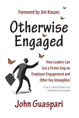 Otherwise Engaged: How Leaders Can Get a Firmer Grip on Employee Engagement and Other Key Intangibles - Guaspari, John, and Kouzes, Jim (Foreword by)