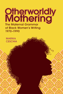 Otherworldly Mothering: The Maternal Grammar of Black Women's Writing, 1970-1990