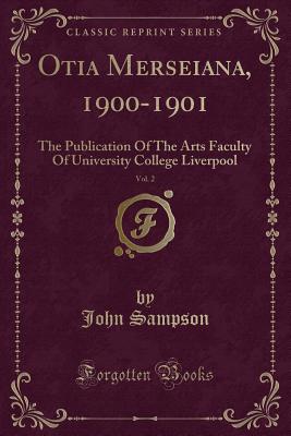 Otia Merseiana, 1900-1901, Vol. 2: The Publication of the Arts Faculty of University College Liverpool (Classic Reprint) - Sampson, John