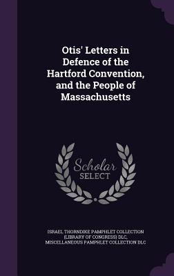 Otis' Letters in Defence of the Hartford Convention, and the People of Massachusetts - Israel Thorndike Pamphlet Collection (Li (Creator), and DLC, Miscellaneous Pamphlet Collection