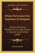 Otium Norvicense Sive Tentamen De Reliquiis: Aquilae, Symmachi, Theodotionis E Lingua Syriaca In Graecam Convertendis (1864)
