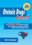 Ototoxic Drugs Exposed (3rd Edition): the Shocking Truth About Prescription Drugs, Medications, Chemicals and Herbals That Can (and Do) Damage Our Ears