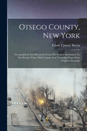 Otsego County, New York; Geographical And Historical, From The Earliest Settlement To The Present Time, With County And Township Maps From Original Drawings