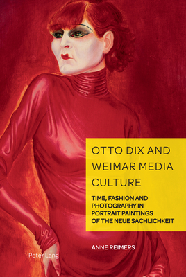 Otto Dix and Weimar Media Culture: Time, Fashion and Photography in Portrait Paintings of the Neue Sachlichkeit - Weikop, Christian, and Reimers, Anne