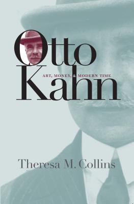 Otto Kahn: Art, Money, and Modern Time - Collins, Theresa M