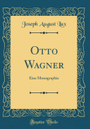 Otto Wagner: Eine Monographie (Classic Reprint)