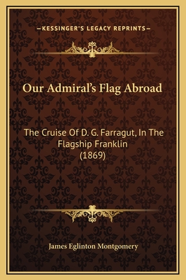 Our Admiral's Flag Abroad: The Cruise of D. G. Farragut, in the Flagship Franklin (1869) - Montgomery, James Eglinton