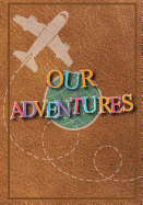 Our Adventures: A Bucket List Journal for Couples with 101 Ideas for Romantic and Fun Adventures; Checklist Pages for 101 Adventures and 101 Journal Pages, Couples or Partners Journal of Adventures