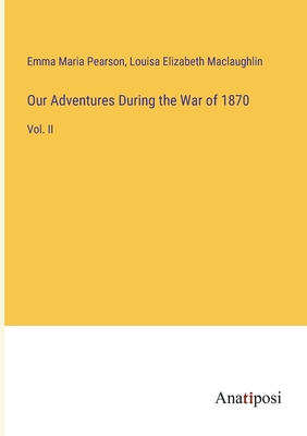 Our Adventures During the War of 1870: Vol. II - Pearson, Emma Maria, and Maclaughlin, Louisa Elizabeth