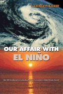 Our Affair with El Nino: How We Transformed an Enchanting Peruvian Current Into a Global Climate Hazard