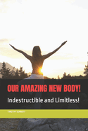 Our Amazing New Body!: Indestructible and limitless!