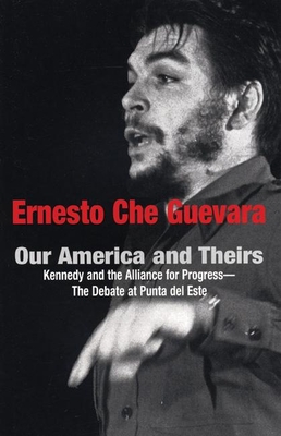 Our America and Theirs: Kennedy and the Alliance for Progress - The Debate on Free Trade - Guevara, Ernesto Che, and Ariet Garca, Mara del Carmen (Editor), and Salado, Javier (Editor)