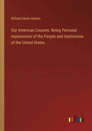 Our American Cousins. Being Personal Impressions of the People and Institutions of the United States