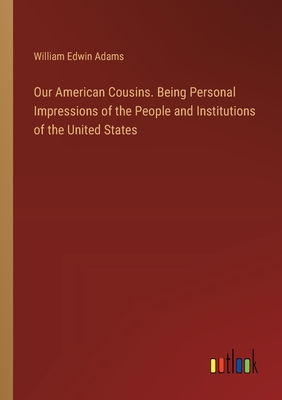 Our American Cousins. Being Personal Impressions of the People and Institutions of the United States - Adams, William Edwin